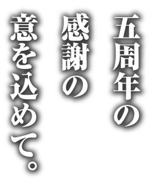 五周年の感謝の意を込めて。